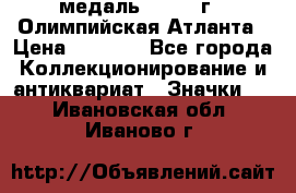 18.2) медаль : 1996 г - Олимпийская Атланта › Цена ­ 1 999 - Все города Коллекционирование и антиквариат » Значки   . Ивановская обл.,Иваново г.